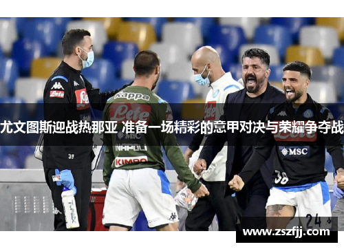 尤文图斯迎战热那亚 准备一场精彩的意甲对决与荣耀争夺战