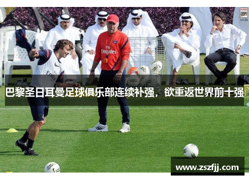巴黎圣日耳曼足球俱乐部连续补强，欲重返世界前十强