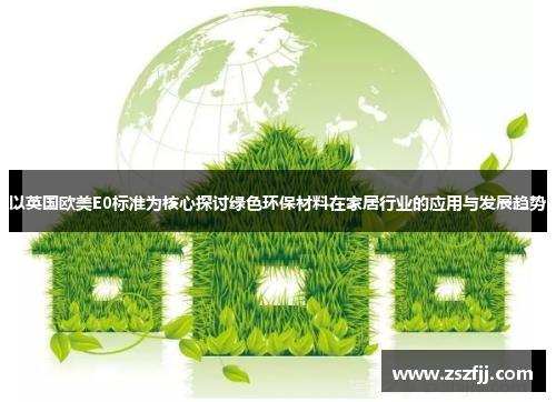 以英国欧美E0标准为核心探讨绿色环保材料在家居行业的应用与发展趋势