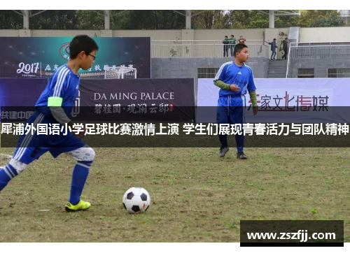 犀浦外国语小学足球比赛激情上演 学生们展现青春活力与团队精神