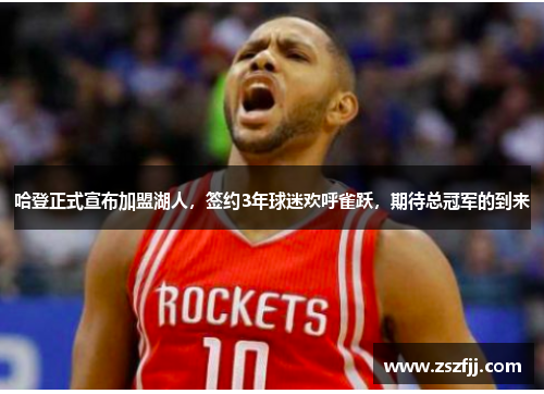 哈登正式宣布加盟湖人，签约3年球迷欢呼雀跃，期待总冠军的到来