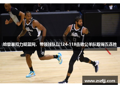 哈登暴扣力挺篮网，带领球队以124-118击败公羊队取得五连胜