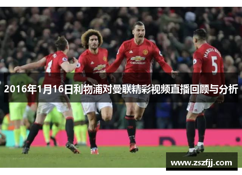 2016年1月16日利物浦对曼联精彩视频直播回顾与分析