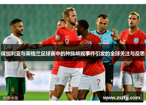 保加利亚与英格兰足球赛中的种族歧视事件引发的全球关注与反思
