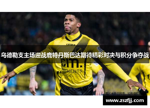 乌德勒支主场迎战鹿特丹斯巴达期待精彩对决与积分争夺战
