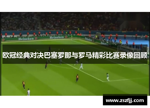 欧冠经典对决巴塞罗那与罗马精彩比赛录像回顾