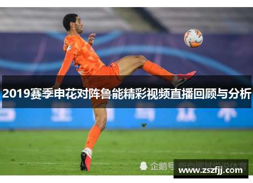 2019赛季申花对阵鲁能精彩视频直播回顾与分析