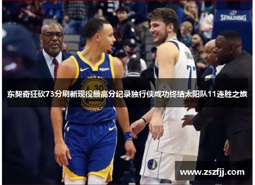 东契奇狂砍73分刷新现役最高分纪录独行侠成功终结太阳队11连胜之旅