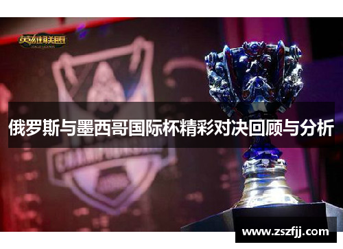 俄罗斯与墨西哥国际杯精彩对决回顾与分析