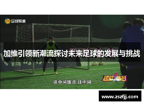 加维引领新潮流探讨未来足球的发展与挑战