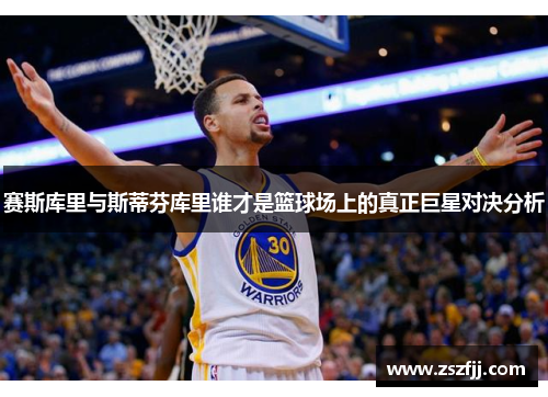 赛斯库里与斯蒂芬库里谁才是篮球场上的真正巨星对决分析