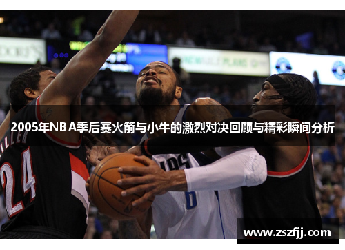 2005年NBA季后赛火箭与小牛的激烈对决回顾与精彩瞬间分析