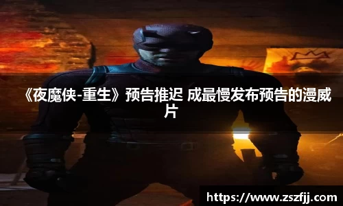 壹号娱乐《夜魔侠-重生》预告推迟 成最慢发布预告的漫威片
